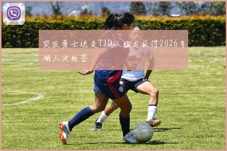 突发勇士送走TJD从猛龙获得2026年湖人次轮签