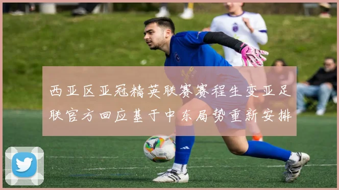 西亚区亚冠精英联赛赛程生变亚足联官方回应基于中东局势重新安排