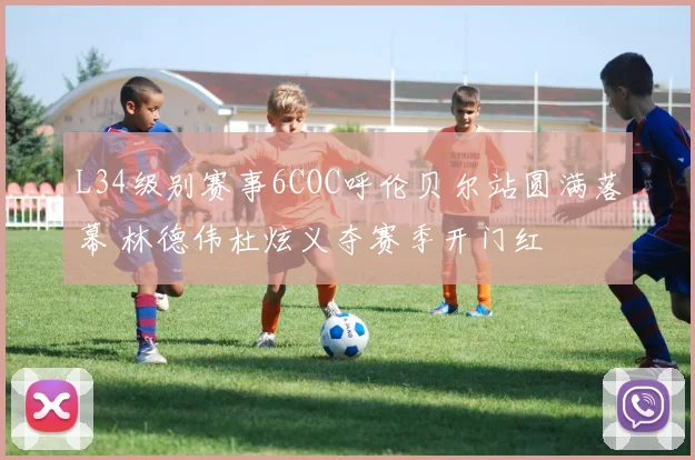 L34级别赛事6COC呼伦贝尔站圆满落幕 林德伟杜炫义夺赛季开门红