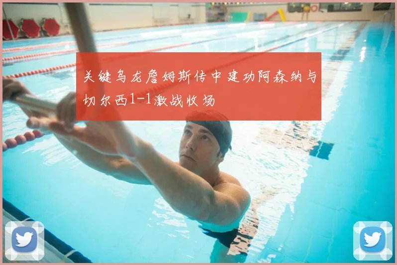 关键乌龙詹姆斯传中建功阿森纳与切尔西1-1激战收场