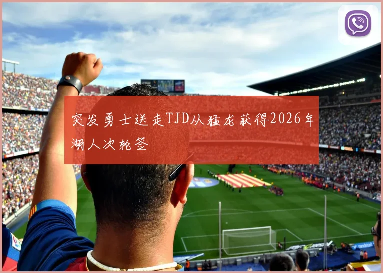 突发勇士送走TJD从猛龙获得2026年湖人次轮签