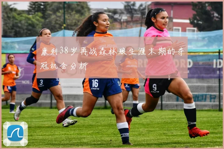 康利38岁再战森林狼生涯末期的夺冠机会分析