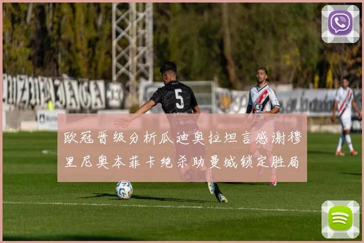 欧冠晋级分析瓜迪奥拉坦言感谢穆里尼奥本菲卡绝杀助曼城锁定胜局