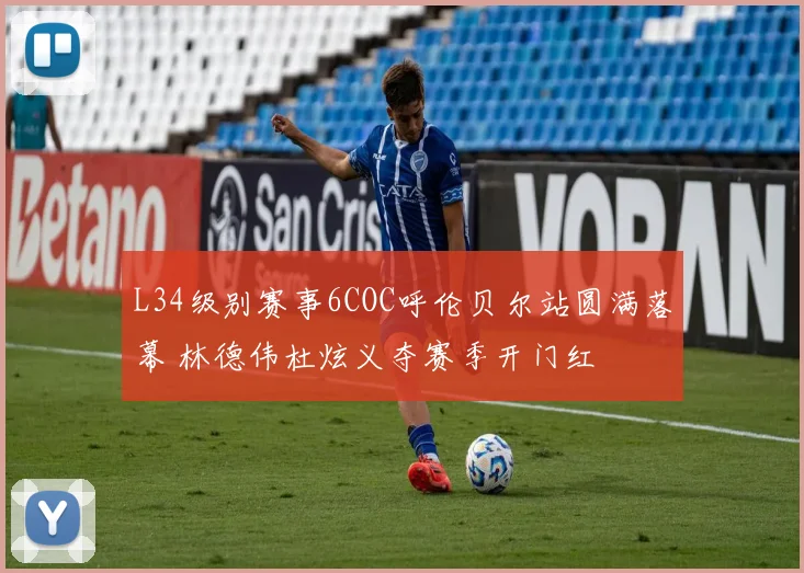 L34级别赛事6COC呼伦贝尔站圆满落幕 林德伟杜炫义夺赛季开门红