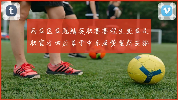 西亚区亚冠精英联赛赛程生变亚足联官方回应基于中东局势重新安排