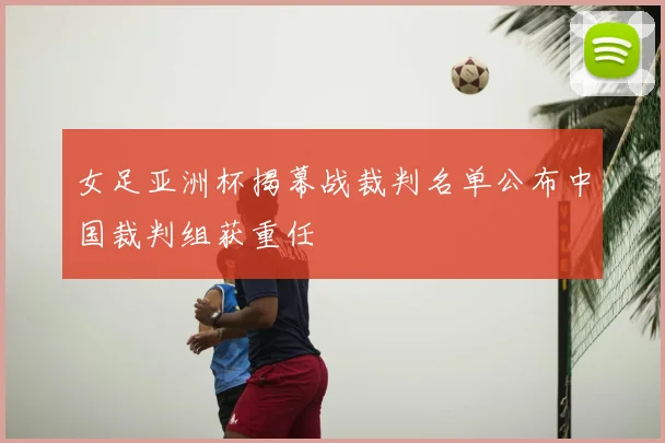 女足亚洲杯揭幕战裁判名单公布中国裁判组获重任