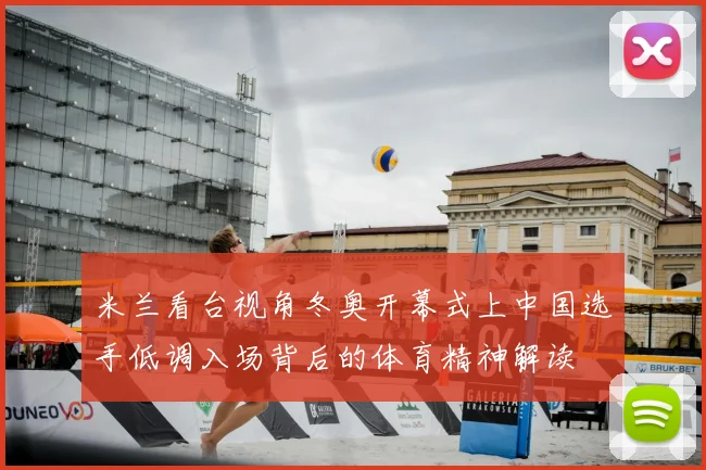 米兰看台视角冬奥开幕式上中国选手低调入场背后的体育精神解读