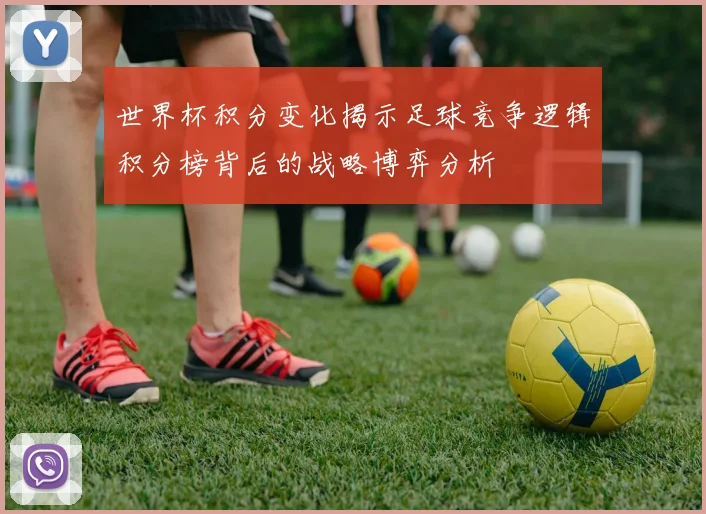 世界杯积分变化揭示足球竞争逻辑积分榜背后的战略博弈分析