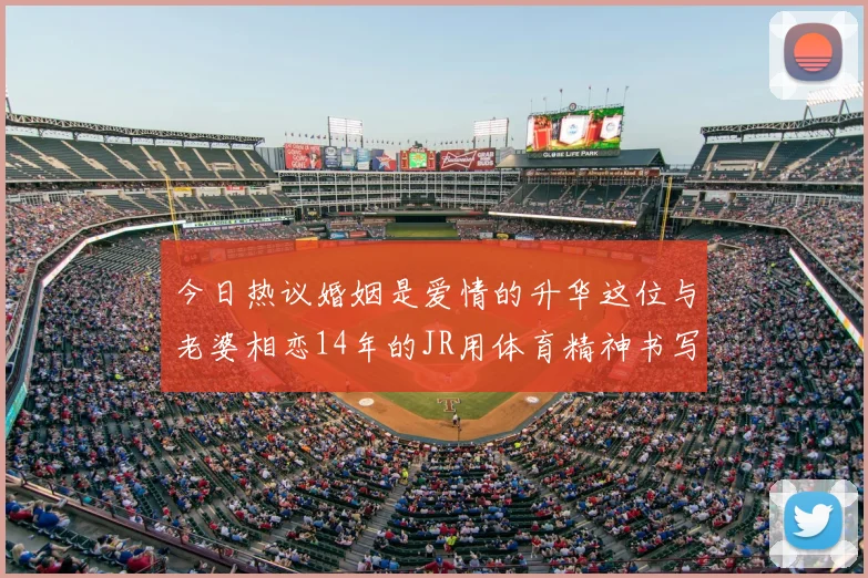 今日热议婚姻是爱情的升华这位与老婆相恋14年的JR用体育精神书写爱情篇章